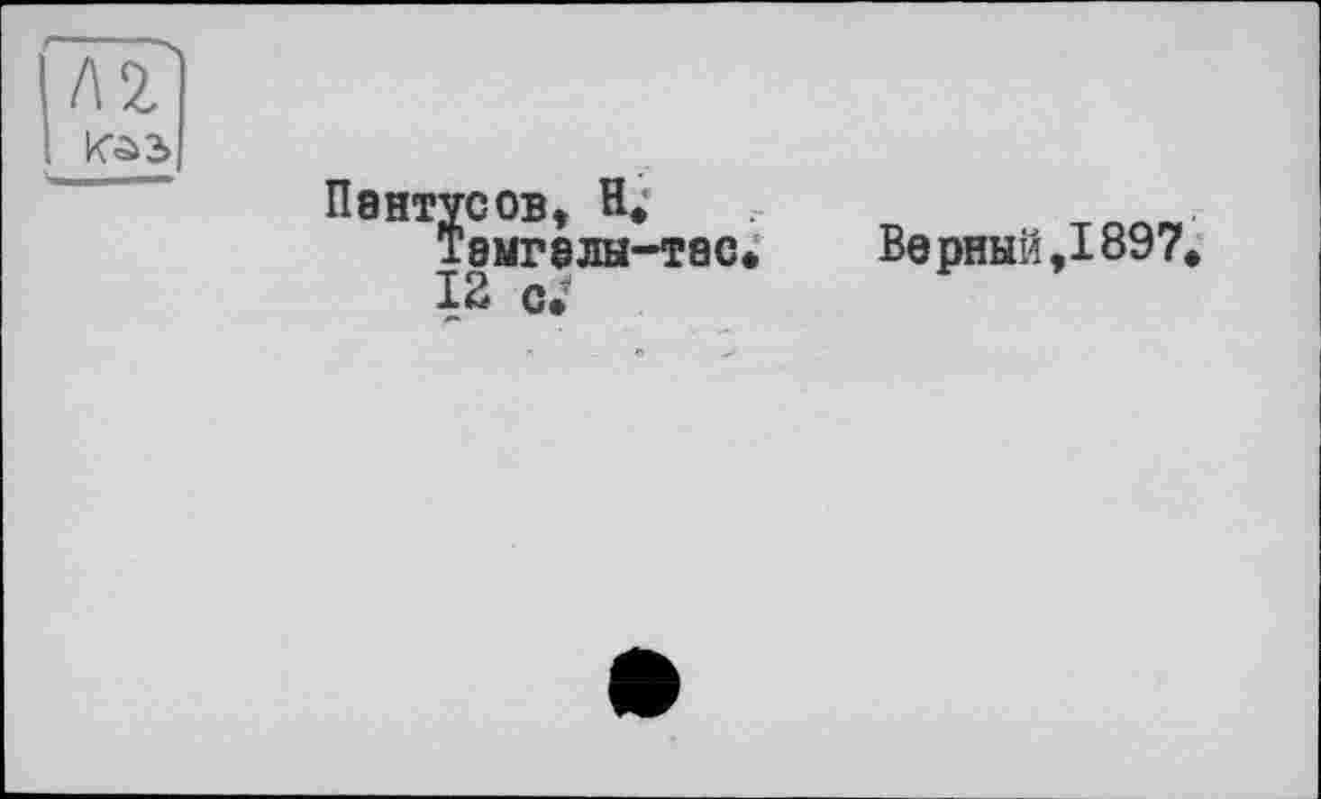 ﻿Л 2
Пентусов, H*-Темгелы-тес* Верный,1897 12 с.